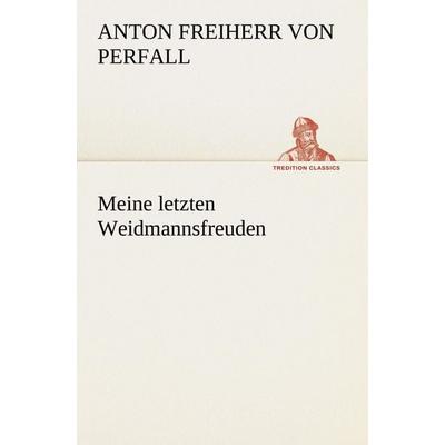Meine letzten Weidmannsfreuden, Taschenbuch von Anton Freiherr Perfall, Tredition, 978-3-8472-3802-7