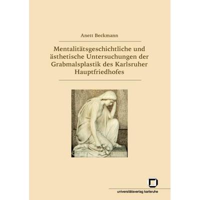 Mentalitätsgeschichtliche und ästhetische Untersuchungen der Grabmalsplastik des Karlsruher Hauptfriedhofes, Taschenbuch von Anett Beckmann, KIT