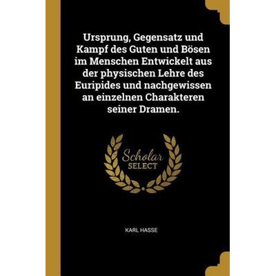Ursprung, Gegensatz Und Kampf Des Guten Und Bösen Im Menschen Entwickelt Aus Der Physischen Lehre Des Euripides Und Nachgewissen an Einzelnen