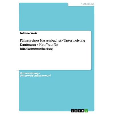 Führen eines Kassenbuches (Unterweisung Kaufmann / Kauffrau für Bürokommunikation), Taschenbuch von Juliane Weis, GRIN, 978-3-668-27673-4