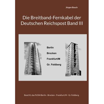 Die Breitband-Fernkabel der Deutschen Reichspost Band III, Gebundene Ausgabe von Jürgen Bauch, BoD – Books on Demand, 978-3-695-70912-0