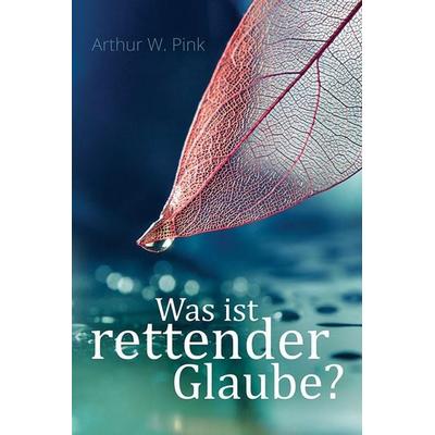 Was ist rettender Glaube?, Taschenbuch von Arthur W. Pink, Betanien