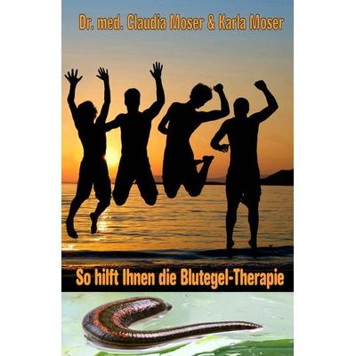 So hilft Ihnen die Blutegeltherapie / So hilft Ihnen die Blutegel-Therapie, Taschenbuch von med. Claudia Moser,Karla Moser, AnamCaraHaus von Asenhain