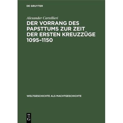 Der Vorrang des Papsttums zur Zeit der ersten Kreuzzüge 1095–1150, Gebundene Ausgabe von Alexander Cartellieri, De Gruyter Oldenbourg,