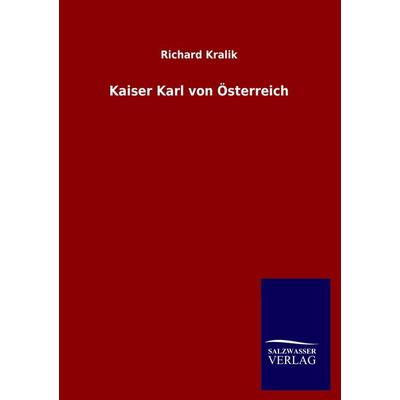 Kaiser Karl von Österreich, Taschenbuch von Richard Kralik, Salzwasser, 978-3-8460-2453-9
