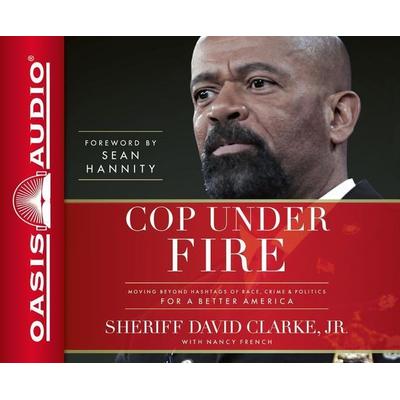 Cop Under Fire (Library Edition): Moving Beyond Hashtags of Race, Crime & Politics for a Better America - Sheriff David a. Clarke Jr, CD,