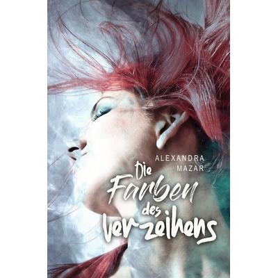 Die Farben des Verzeihens, Taschenbuch von Alexandra Mazar, Tolino media, 978-3-8194-0220-3