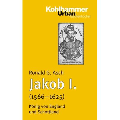 Jakob I. (1566 - 1625), Taschenbuch von Ronald G. Asch, Kohlhammer, 978-3-17-018680-4