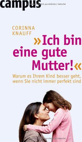 Corinna Knauff - Ich bin eine gute Mutter!: Warum es Ihrem Kind besser geht, wenn Sie nicht immer perfekt sind - Preis vom 30.09.2026 09:01:18 h