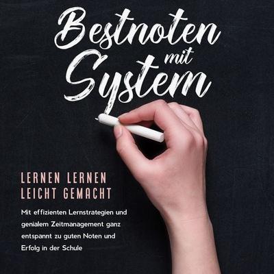 Bestnoten mit System – Lernen lernen leicht gemacht: Mit effizienten Lernstrategien und genialem Zeitmanagement ganz entspannt zu guten Noten und