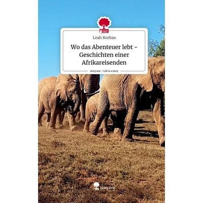 Wo das Abenteuer lebt -Geschichten einer Afrikareisenden. Life is a Story - story.one, Gebundene Ausgabe von Leah Korbas, Story.one publishing