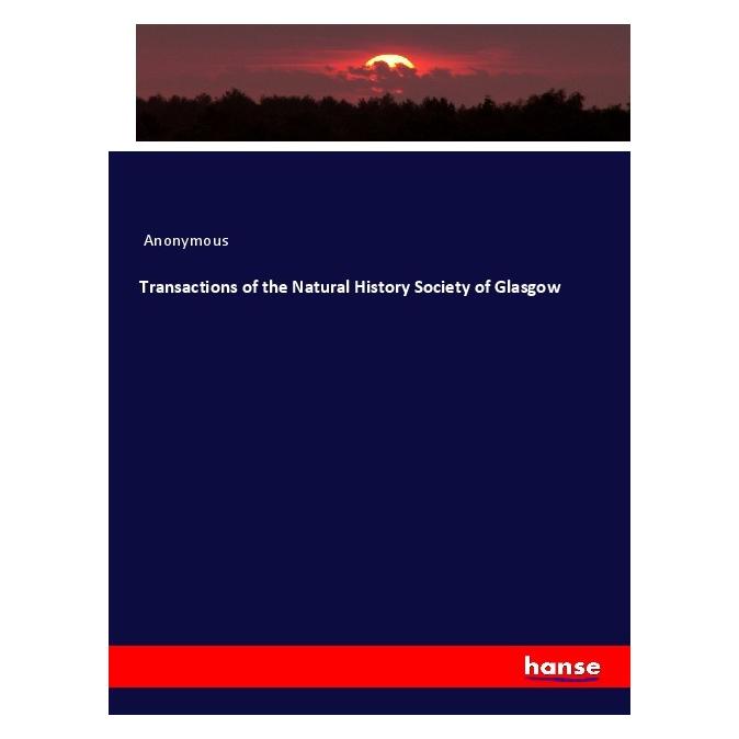 Hansebooks Transactions of the Natural History Society of Glasgow (Englisch, Softcover, Anonymous) (56054763)