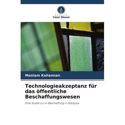 Technologieakzeptanz für das öffentliche Beschaffungswesen, Taschenbuch von Maniam Kaliannan, Verlag Unser Wissen, 978-620-4-82341-6