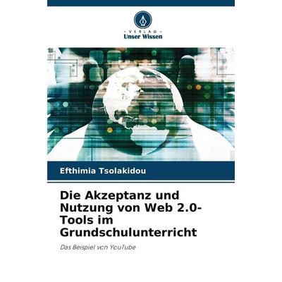 Die Akzeptanz und Nutzung von Web 2.0-Tools im Grundschulunterricht, Taschenbuch von Efthimia Tsolakidou, Verlag Unser Wissen, 978-620-9-35961-3