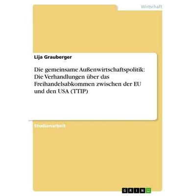 Die gemeinsame Außenwirtschaftspolitik: Die Verhandlungen über das Freihandelsabkommen zwischen der EU und den USA (TTIP), Taschenbuch von Lija