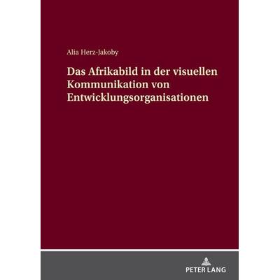 Das Afrikabild in der visuellen Kommunikation von Entwicklungsorganisationen, Gebundene Ausgabe von Alia Herz-Jakoby, Peter Lang GmbH, Internationaler