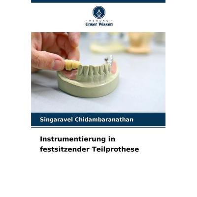 Instrumentierung in festsitzender Teilprothese, Taschenbuch von Singaravel Chidambaranathan, Verlag Unser Wissen, 978-620-8-28168-7