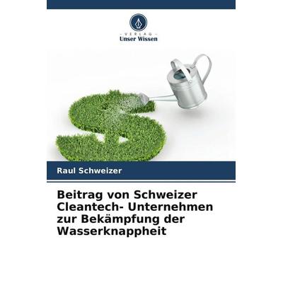 Beitrag von Schweizer Cleantech- Unternehmen zur Bekämpfung der Wasserknappheit, Taschenbuch von Raul Schweizer, Verlag Unser Wissen,