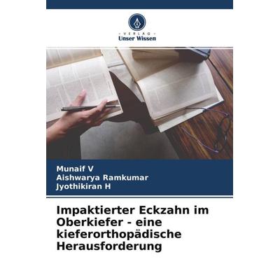 Impaktierter Eckzahn im Oberkiefer - eine kieferorthopädische Herausforderung, Taschenbuch von Munaif V.,Aishwarya Ramkumar,Jyothikiran H., Verlag