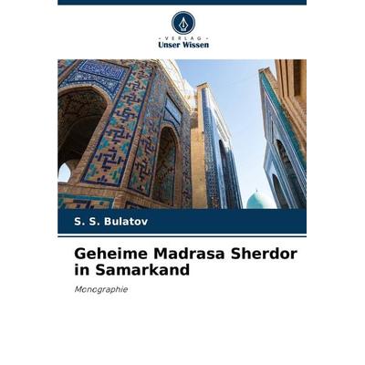Geheime Madrasa Sherdor in Samarkand, Taschenbuch von S. S. Bulatov, Verlag Unser Wissen, 978-620-7-07868-4