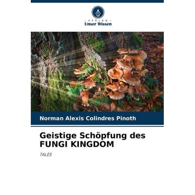 Geistige Schöpfung des FUNGI KINGDOM, Taschenbuch von Norman Alexis Colindres Pinoth, Verlag Unser Wissen, 978-620-3-29820-8