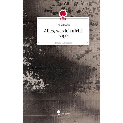 Alles, was ich nicht sage. Life is a Story - story.one, Gebundene Ausgabe von Lea Viktoria, Storylution, 978-3-7118-0192-0