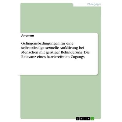 Gelingensbedingungen für eine selbstständige sexuelle Aufklärung bei Menschen mit geistiger Behinderung. Die Relevanz eines barrierefreien Zugangs,