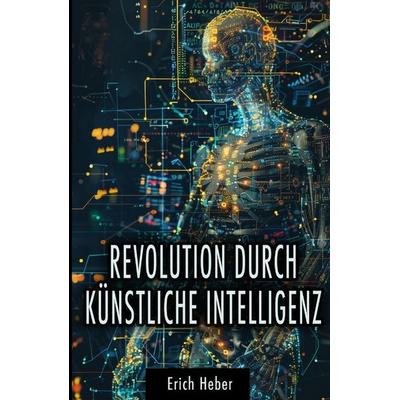 Revolution durch Künstliche Intelligenz, Taschenbuch von Erich Heber, Tredition, 978-3-384-35752-6
