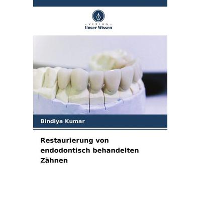 Restaurierung von endodontisch behandelten Zähnen, Taschenbuch von Bindiya Kumar, Verlag Unser Wissen, 978-620-9-63360-7