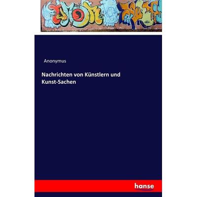Nachrichten von Künstlern und Kunst-Sachen, Taschenbuch von Anonymus, Hansebooks, 978-3-7411-6569-6