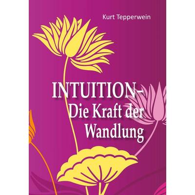 Intuition - Die Kraft der Wandlung, Taschenbuch von Kurt Tepperwein, BoD – Books on Demand, 978-3-7526-7226-8