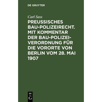 Preußisches Baupolizeirecht. Mit Kommentar der Baupolizeiverordnung für die Vororte von Berlin vom 28. Mai 1907, Gebundene Ausgabe von Carl Sass, De
