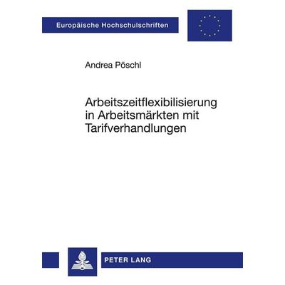 Arbeitszeitflexibilisierung in Arbeitsmärkten mit Tarifverhandlungen, Taschenbuch von Andrea Pöschl, Peter Lang GmbH, Internationaler Verlag der