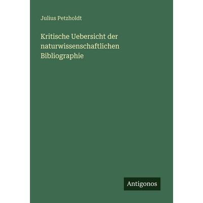 Kritische Uebersicht der naturwissenschaftlichen Bibliographie, Taschenbuch von Julius Petzholdt, Antigonos Verlag, 978-3-388-46520-3