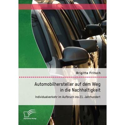 Automobilhersteller auf dem Weg in die Nachhaltigkeit: Individualverkehr im Aufbruch ins 21. Jahrhundert, Taschenbuch von Brigitte Fritsch, Diplomica