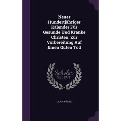 Neuer Hundertjahriger Kalender Fur Gesunde Und Kranke Christen, Zur Vorbereitung Auf Einen Guten Tod, Gebundene Ausgabe von Janos Nadasi,