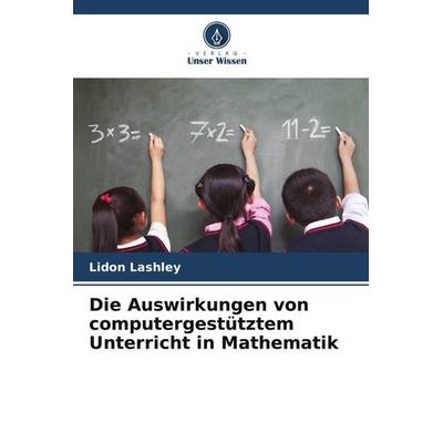 Die Auswirkungen von computergestütztem Unterricht in Mathematik, Taschenbuch von Lidon Lashley, Verlag Unser Wissen, 978-620-5-24951-2