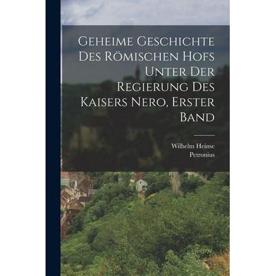 Geheime Geschichte des römischen hofs unter der Regierung des kaisers Nero, Erster Band, Taschenbuch von Petronius,Wilhelm Heinse, Legare Street