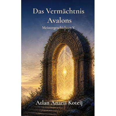 Das Vermächtnis Avalons, Taschenbuch von Atlan Anaris Koteij, BoD – Books on Demand, 978-3-695-74456-5