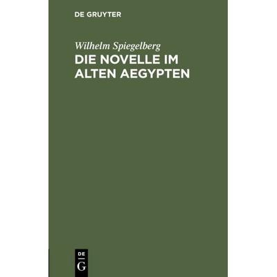 Die Novelle im alten Aegypten, Gebundene Ausgabe von Wilhelm Spiegelberg, De Gruyter, 978-3-11-111318-0