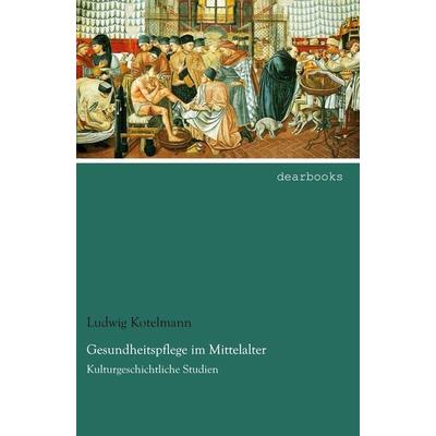 Gesundheitspflege im Mittelalter, Taschenbuch von Ludwig Kotelmann, Dearbooks, 978-3-95455-839-1