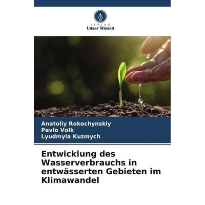 Entwicklung des Wasserverbrauchs in entwässerten Gebieten im Klimawandel, Taschenbuch von Anatoliy Rokochynskiy,Pavlo Volk,Lyudmyla Kuzmych, Verlag