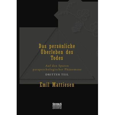 Mattiesen, E: Das persönliche Überleben des Todes, Bd. 3, Gebundene Ausgabe von Emil Mattiesen, Severus Verlag, 978-3-86347-540-6