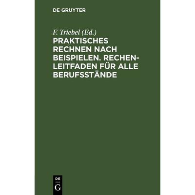 Praktisches Rechnen nach Beispielen. Rechen-Leitfaden für alle Berufsstände, Gebundene Ausgabe von , De Gruyter, 978-3-11-246117-4
