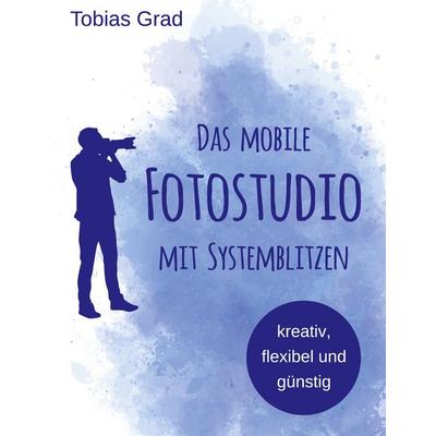 Das mobile Fotostudio mit Systemblitzen, Gebundene Ausgabe von Tobias Grad, BoD – Books on Demand, 978-3-7504-9300-1