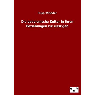 Die babylonische Kultur in ihren Beziehungen zur unsrigen, Taschenbuch von Hugo Winckler, Europäischer Geschichtsverlag, 978-3-86382-968-1