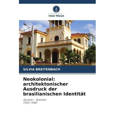 Neokolonial: architektonischer Ausdruck der brasilianischen Identität, Taschenbuch von Silvia Breitenbach, Verlag Unser Wissen, 978-620-5-71161-3