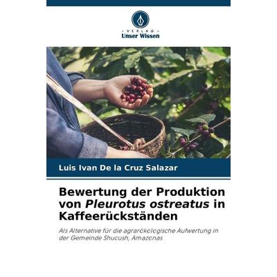 Bewertung der Produktion von Pleurotus ostreatus in Kaffeerückständen, Taschenbuch von Luis Ivan De la Cruz Salazar, Verlag Unser Wissen,