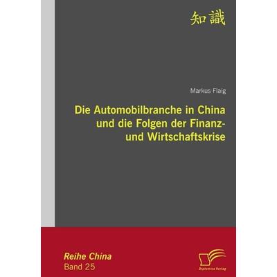 Die Automobilbranche in China und die Folgen der Finanz- und Wirtschaftskrise, Taschenbuch von Markus Flaig, Diplomica Verlag GmbH, 978-3-8366-8700-3