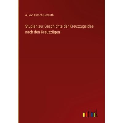 Studien zur Geschichte der Kreuzzugsidee nach den Kreuzzügen, Gebundene Ausgabe von A. Hirsch-Gereuth, Outlook, 978-3-368-25441-4